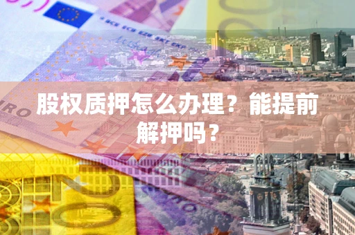 北京股权质押怎么办理？能提前解押吗？