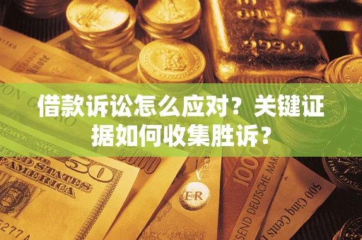 北京借款诉讼怎么应对？关键证据如何收集胜诉？