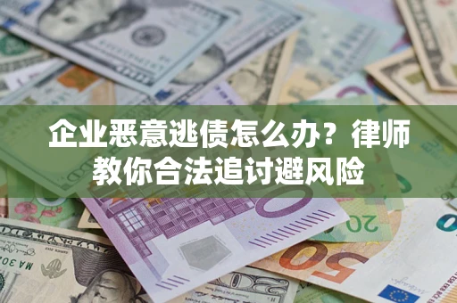 北京企业恶意逃债怎么办？律师教你合法追讨避风险