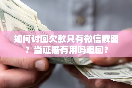 北京如何讨回欠款只有微信截图？当证据有用吗追回？