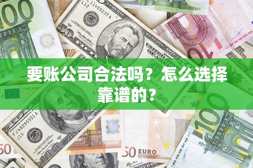 北京要账公司合法吗？怎么选择靠谱的？