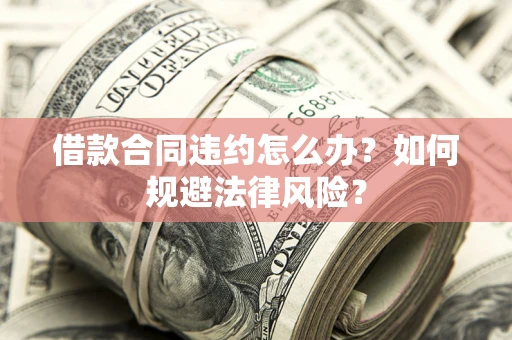 北京借款合同违约怎么办？如何规避法律风险？