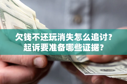 北京欠钱不还玩消失怎么追讨？起诉要准备哪些证据？