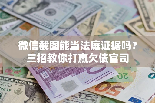 北京微信截图能当法庭证据吗？三招教你打赢欠债官司