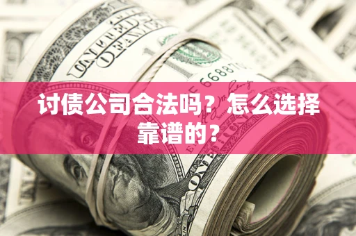 北京讨债公司合法吗？怎么选择靠谱的？