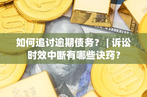 北京如何追讨逾期债务？ | 诉讼时效中断有哪些诀窍？