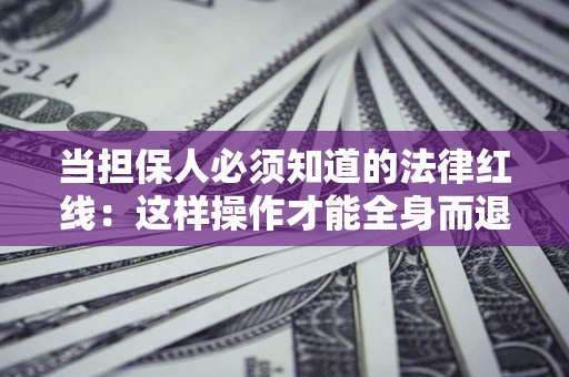 北京当担保人必须知道的法律红线：这样操作才能全身而退
