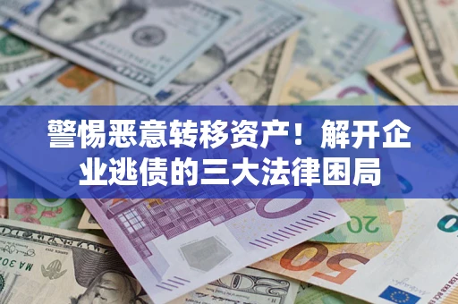 北京警惕恶意转移资产！解开企业逃债的三大法律困局