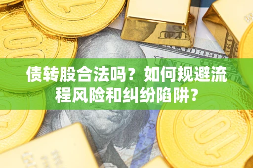 北京债转股合法吗？如何规避流程风险和纠纷陷阱？