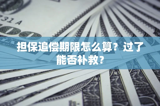 北京担保追偿期限怎么算？过了能否补救？