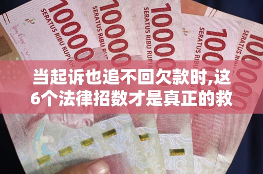 北京当起诉也追不回欠款时,这6个法律招数才是真正的救命稻草