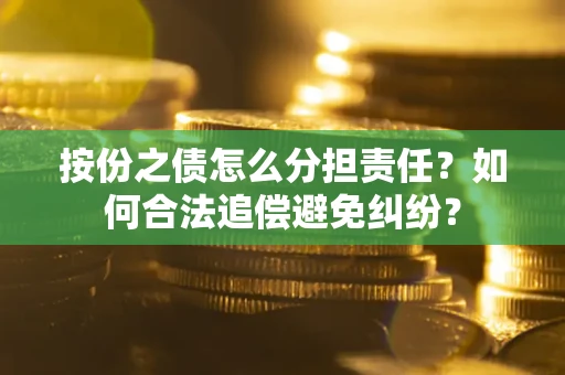 北京按份之债怎么分担责任？如何合法追偿避免纠纷？
