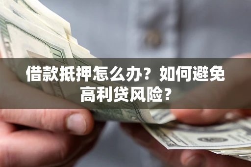 北京借款抵押怎么办？如何避免高利贷风险？