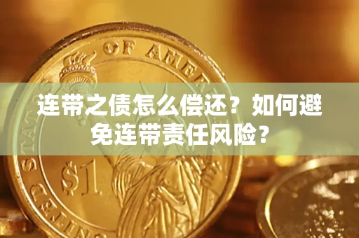 北京连带之债怎么偿还？如何避免连带责任风险？