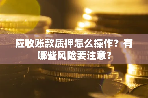 北京应收账款质押怎么操作？有哪些风险要注意？
