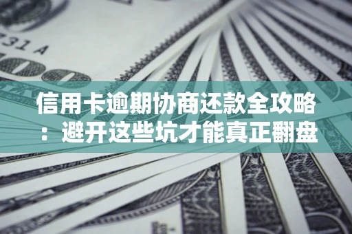 北京信用卡逾期协商还款全攻略：避开这些坑才能真正翻盘
