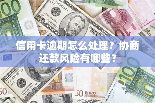 北京信用卡逾期怎么处理？协商还款风险有哪些？